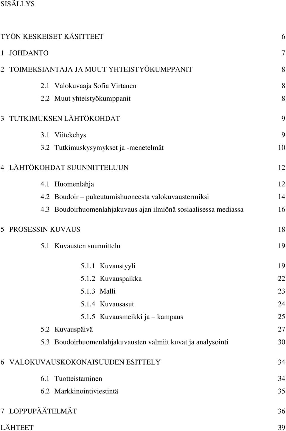 3 Boudoirhuomenlahjakuvaus ajan ilmiönä sosiaalisessa mediassa 16 5 PROSESSIN KUVAUS 18 5.1 Kuvausten suunnittelu 19 5.1.1 Kuvaustyyli 19 5.1.2 Kuvauspaikka 22 5.1.3 Malli 23 5.1.4 Kuvausasut 24 5.