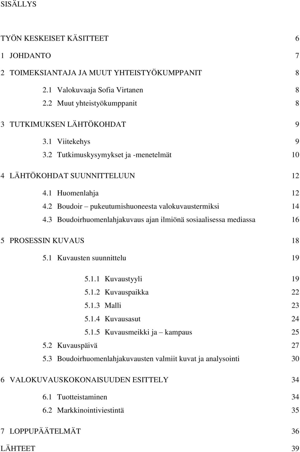 3 Boudoirhuomenlahjakuvaus ajan ilmiönä sosiaalisessa mediassa 16 5 PROSESSIN KUVAUS 18 5.1 Kuvausten suunnittelu 19 5.1.1 Kuvaustyyli 19 5.1.2 Kuvauspaikka 22 5.1.3 Malli 23 5.1.4 Kuvausasut 24 5.