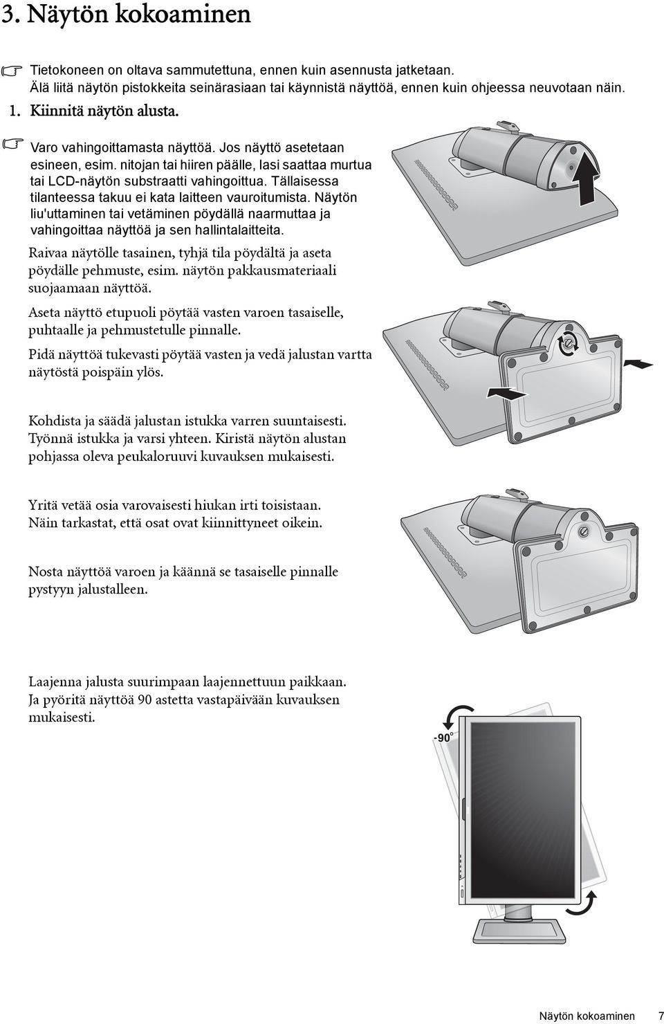 Tällaisessa tilanteessa takuu ei kata laitteen vauroitumista. Näytön liu'uttaminen tai vetäminen pöydällä naarmuttaa ja vahingoittaa näyttöä ja sen hallintalaitteita.