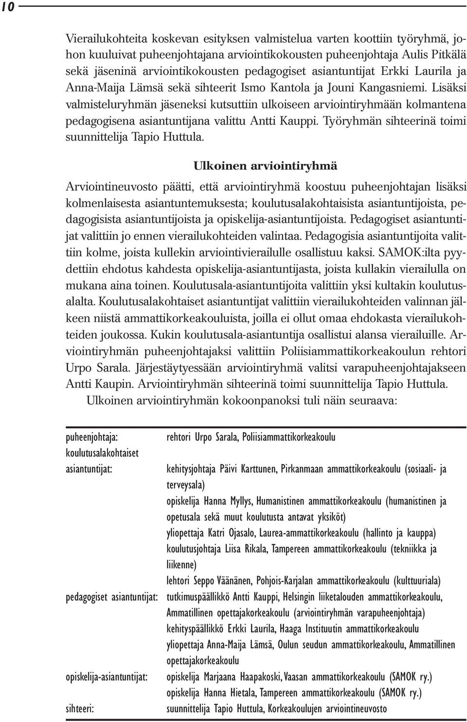 Lisäksi valmisteluryhmän jäseneksi kutsuttiin ulkoiseen arviointiryhmään kolmantena pedagogisena asiantuntijana valittu Antti Kauppi. Työryhmän sihteerinä toimi suunnittelija Tapio Huttula.