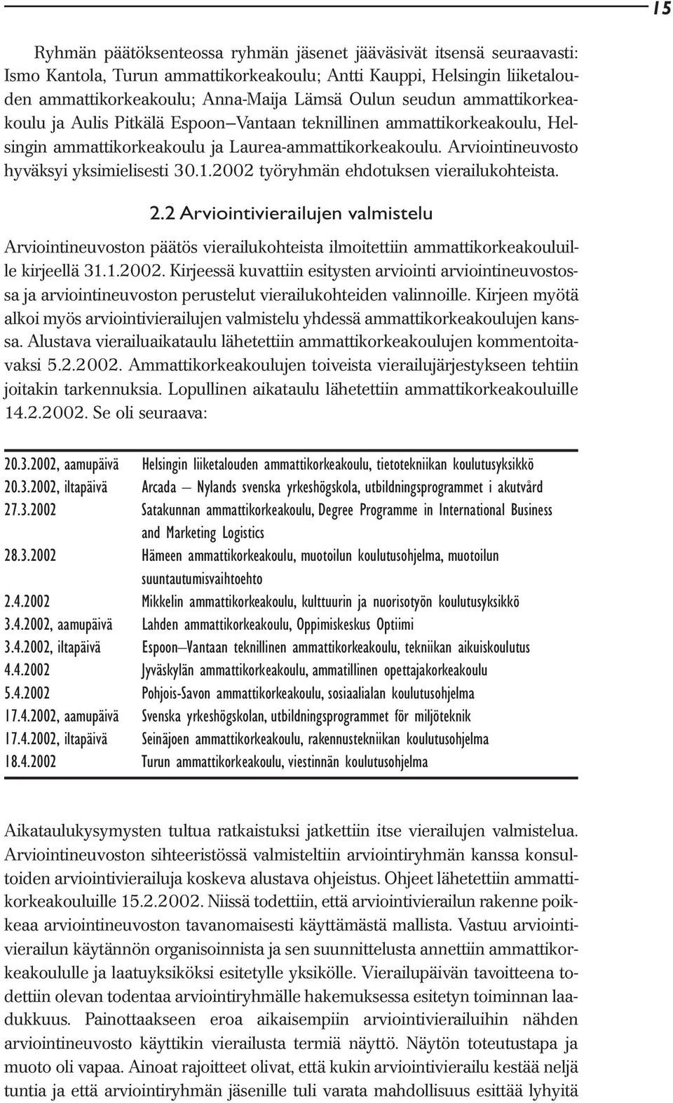 2002 työryhmän ehdotuksen vierailukohteista. 2.2 Arviointivierailujen valmistelu Arviointineuvoston päätös vierailukohteista ilmoitettiin ammattikorkeakouluille kirjeellä 31.1.2002. Kirjeessä kuvattiin esitysten arviointi arviointineuvostossa ja arviointineuvoston perustelut vierailukohteiden valinnoille.