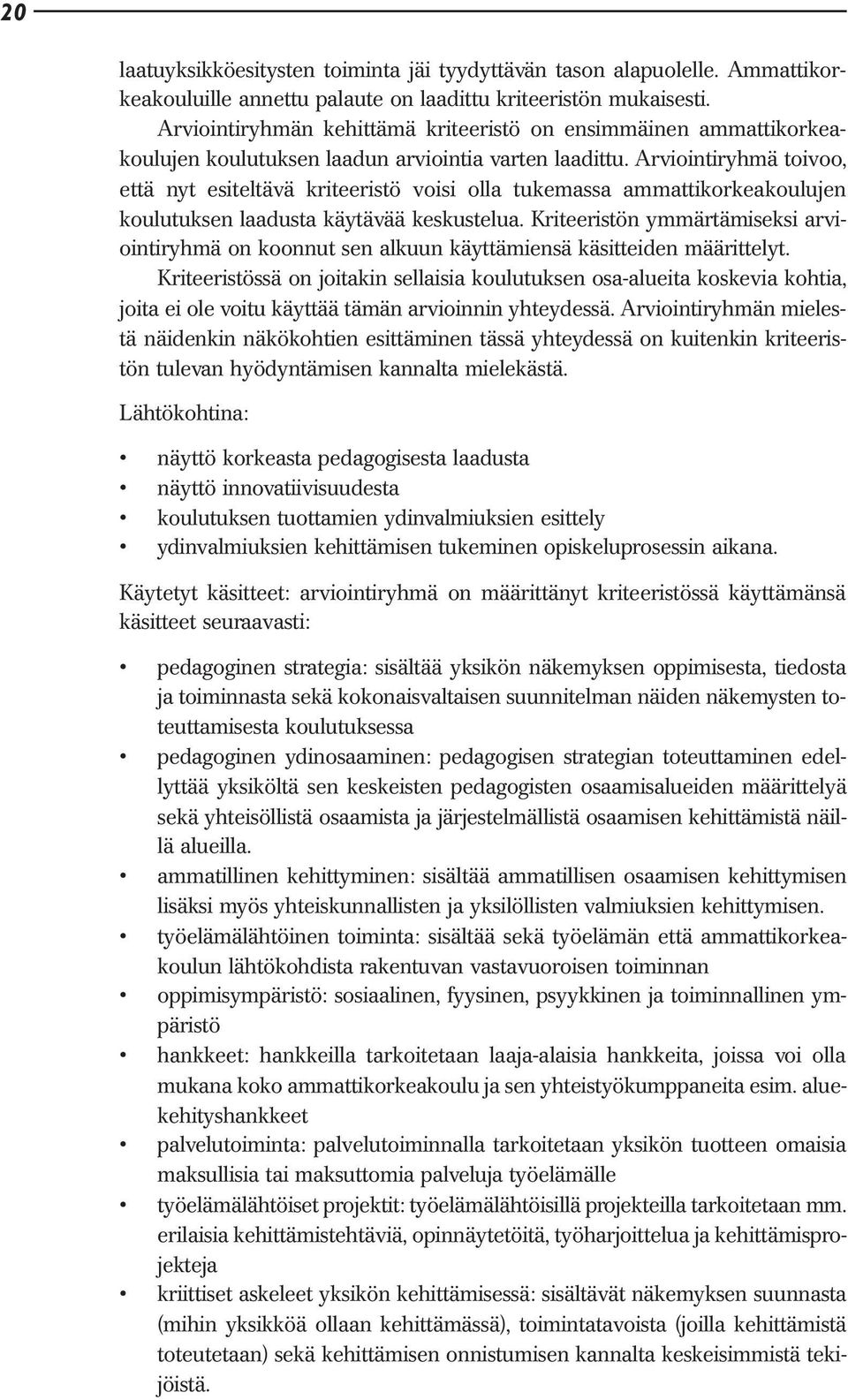 Arviointiryhmä toivoo, että nyt esiteltävä kriteeristö voisi olla tukemassa ammattikorkeakoulujen koulutuksen laadusta käytävää keskustelua.