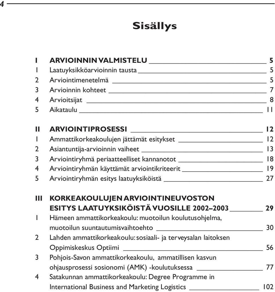 27 III KORKEAKOULUJEN ARVIOINTINEUVOSTON ESITYS LAATUYKSIKÖISTÄ VUOSILLE 2002 2003 29 1 Hämeen ammattikorkeakoulu: muotoilun koulutusohjelma, muotoilun suuntautumisvaihtoehto 30 2 Lahden