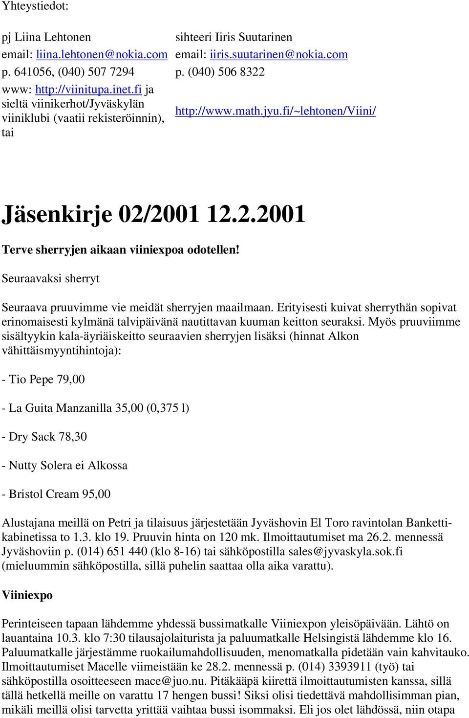 Seuraavaksi sherryt Seuraava pruuvimme vie meidät sherryjen maailmaan. Erityisesti kuivat sherrythän sopivat erinomaisesti kylmänä talvipäivänä nautittavan kuuman keitton seuraksi.