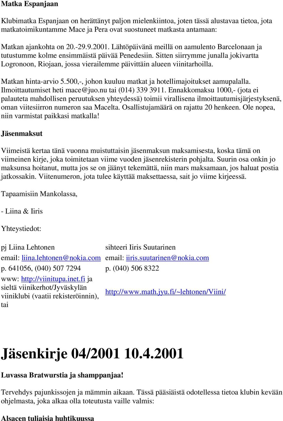 Sitten siirrymme junalla jokivartta Logronoon, Riojaan, jossa vierailemme päivittäin alueen viinitarhoilla. Matkan hinta-arvio 5.500,-, johon kuuluu matkat ja hotellimajoitukset aamupalalla.