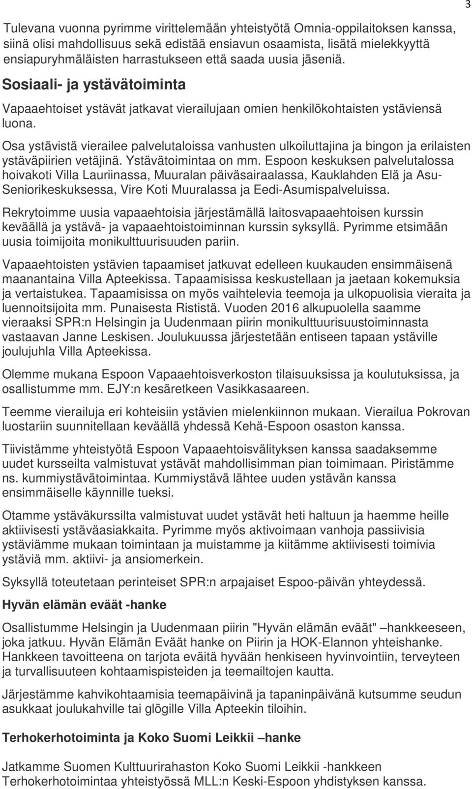 Osa ystävistä vierailee palvelutaloissa vanhusten ulkoiluttajina ja bingon ja erilaisten ystäväpiirien vetäjinä. Ystävätoimintaa on mm.