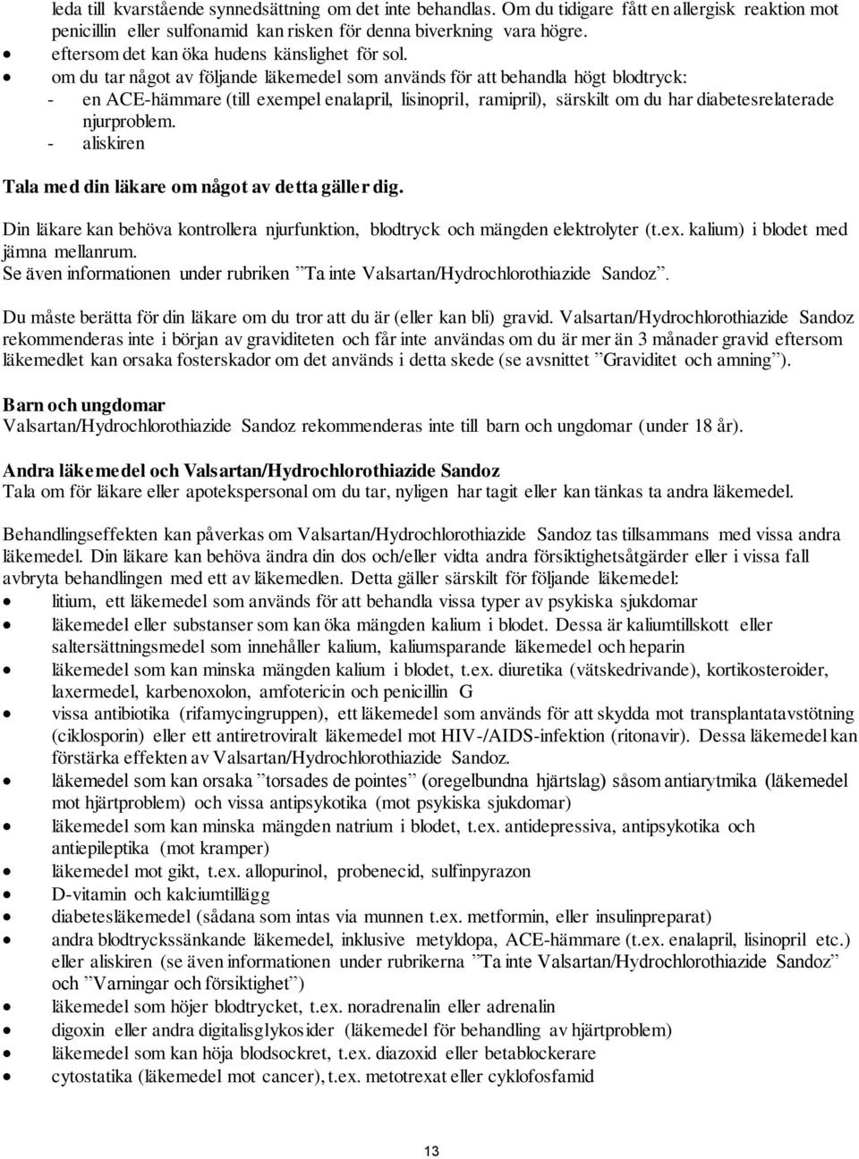 om du tar något av följande läkemedel som används för att behandla högt blodtryck: - en ACE-hämmare (till exempel enalapril, lisinopril, ramipril), särskilt om du har diabetesrelaterade njurproblem.