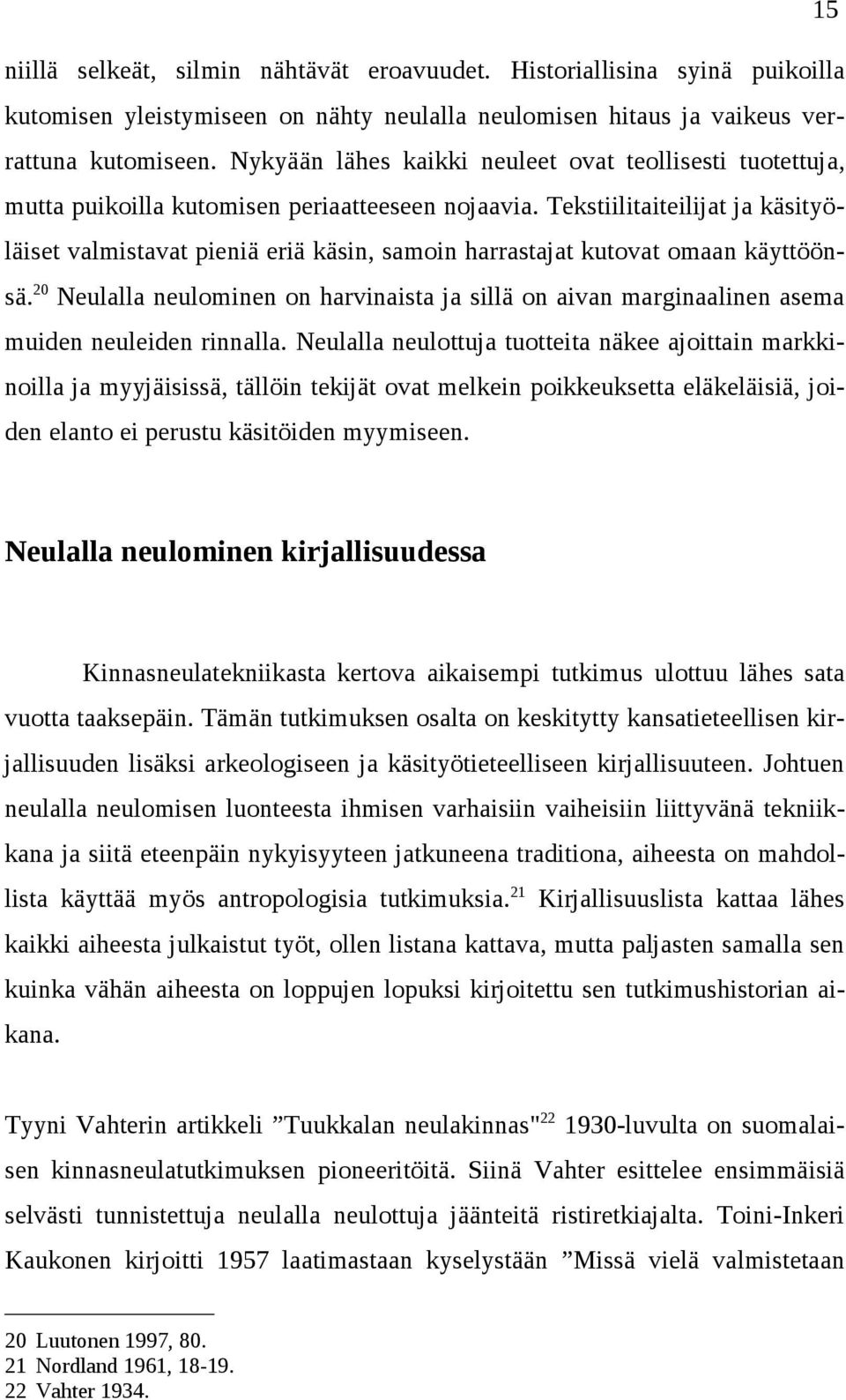 Tekstiilitaiteilijat ja käsityöläiset valmistavat pieniä eriä käsin, samoin harrastajat kutovat omaan käyttöönsä.