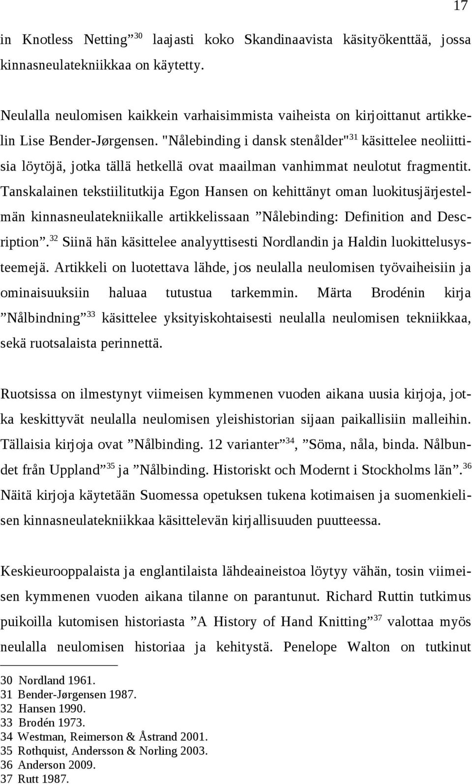 "Nålebinding i dansk stenålder"31 käsittelee neoliittisia löytöjä, jotka tällä hetkellä ovat maailman vanhimmat neulotut fragmentit.