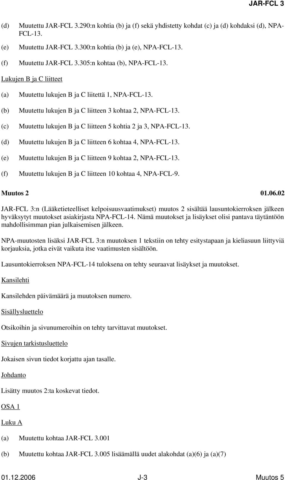 Muutettu lukujen B ja C liitteen 3 kohtaa 2, NPA-FCL-13. Muutettu lukujen B ja C liitteen 5 kohtia 2 ja 3, NPA-FCL-13. Muutettu lukujen B ja C liitteen 6 kohtaa 4, NPA-FCL-13.