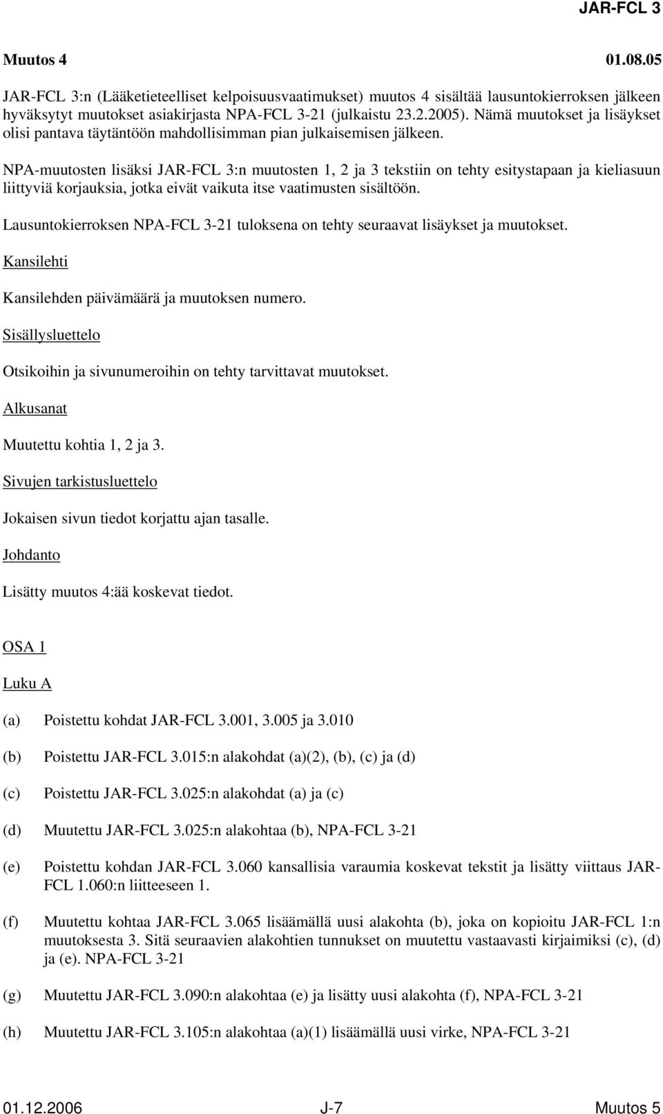 NPA-muutosten lisäksi JAR-FCL 3:n muutosten 1, 2 ja 3 tekstiin on tehty esitystapaan ja kieliasuun liittyviä korjauksia, jotka eivät vaikuta itse vaatimusten sisältöön.