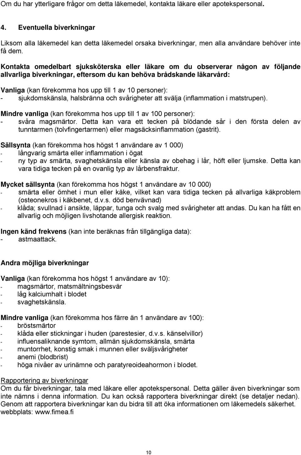 Kontakta omedelbart sjuksköterska eller läkare om du observerar någon av följande allvarliga biverkningar, eftersom du kan behöva brådskande läkarvård: Vanliga (kan förekomma hos upp till 1 av 10