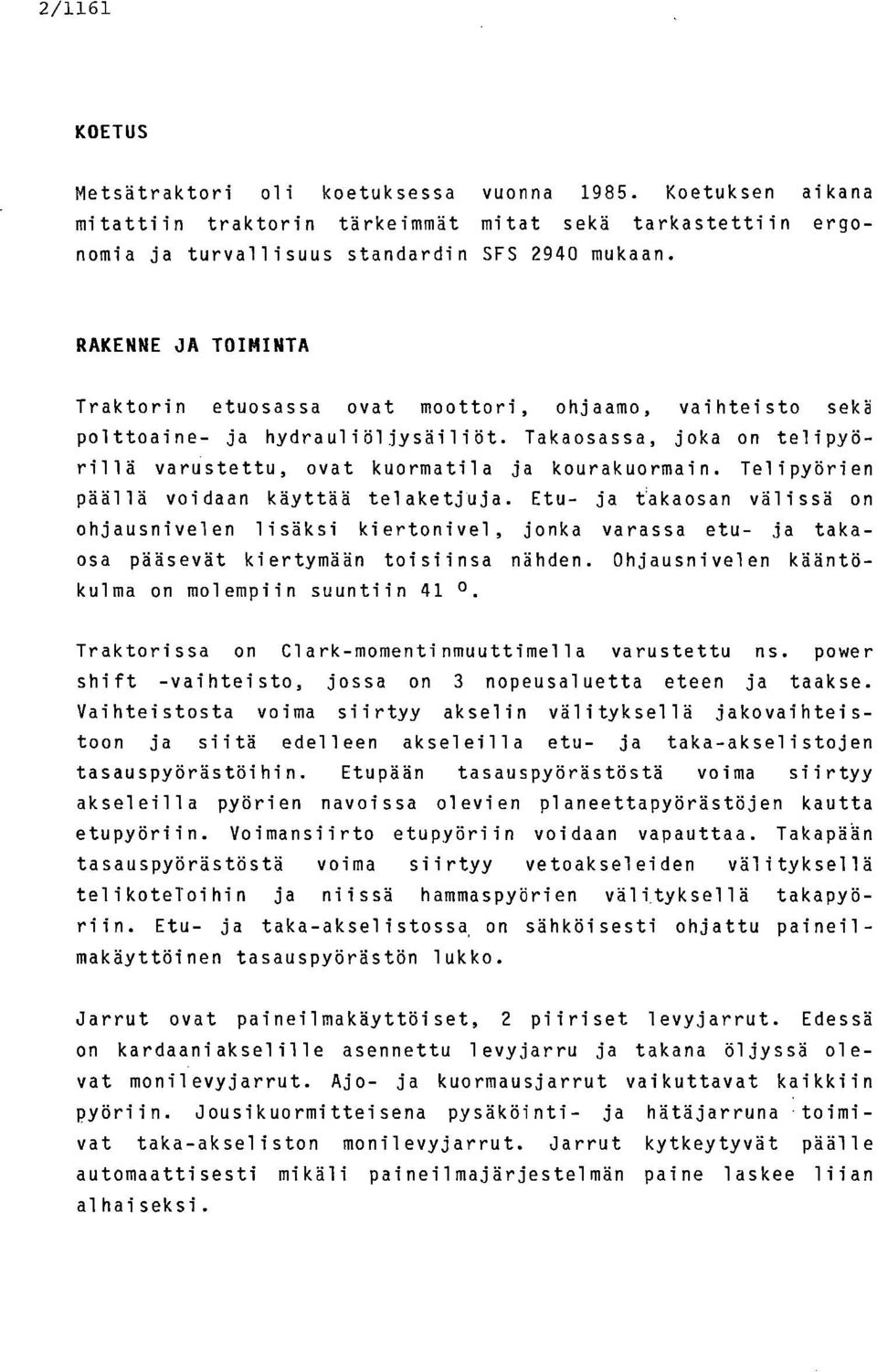 Telipyörien päällä voidaan käyttää telaketjuja. Etu- ja takaosan välissä on ohjausnivelen lisäksi kiertonivel, jonka varassa etu- ja takaosa pääsevät kiertymään toisiinsa nähden.