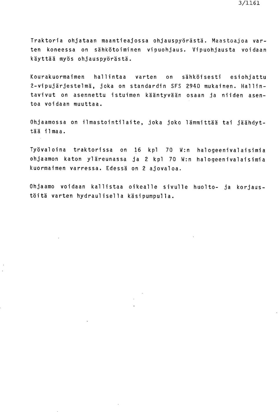 Hallintavivut on asennettu istuimen kääntyvään osaan ja niiden asentoa voidaan muuttaa. Ohjaamossa on ilmastointilaite, joka joko lämmittää tai jäähdyttää ilmaa.