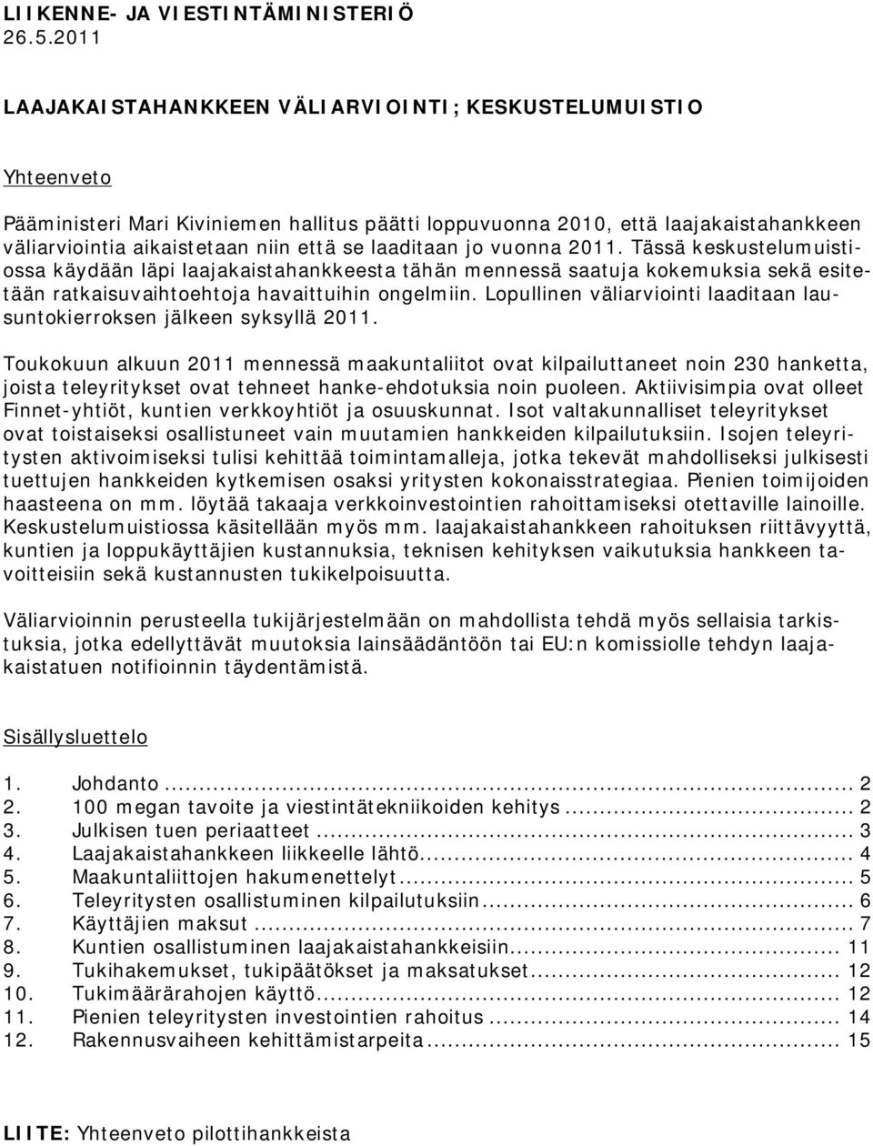 laaditaan jo vuonna 2011. Tässä keskustelumuistiossa käydään läpi laajakaistahankkeesta tähän mennessä saatuja kokemuksia sekä esitetään ratkaisuvaihtoehtoja havaittuihin ongelmiin.