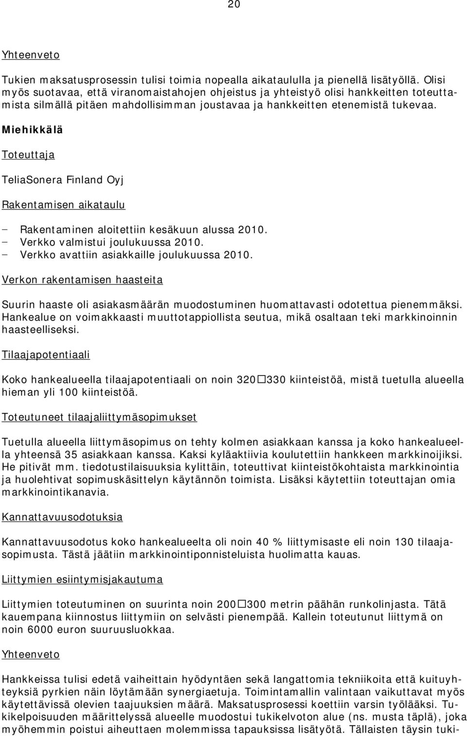 Miehikkälä Toteuttaja TeliaSonera Finland Oyj Rakentamisen aikataulu Rakentaminen aloitettiin kesäkuun alussa 2010. Verkko valmistui joulukuussa 2010. Verkko avattiin asiakkaille joulukuussa 2010.