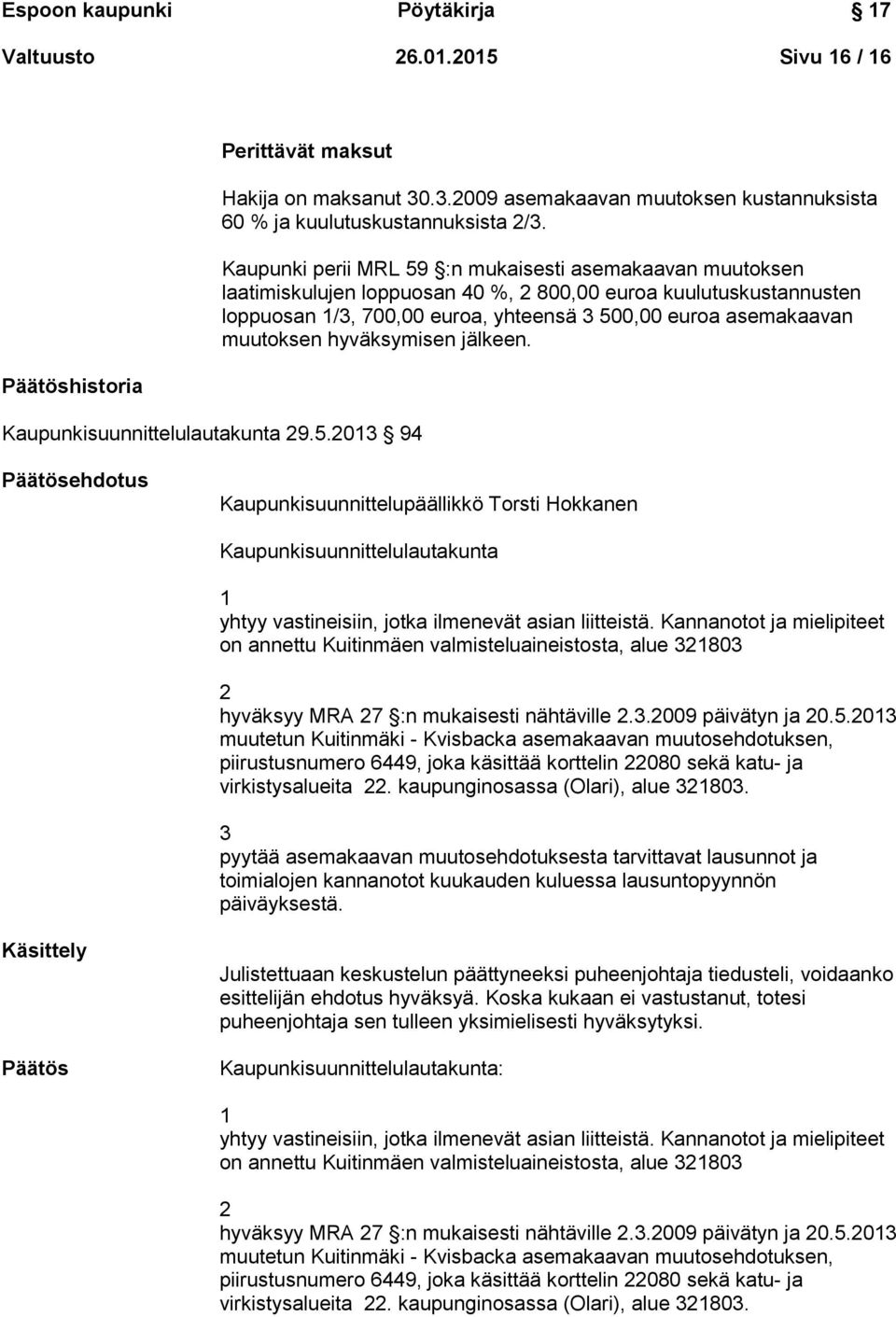 muutoksen hyväksymisen jälkeen. Päätösehdotus Kaupunkisuunnittelupäällikkö Torsti Hokkanen Kaupunkisuunnittelulautakunta 1 yhtyy vastineisiin, jotka ilmenevät asian liitteistä.