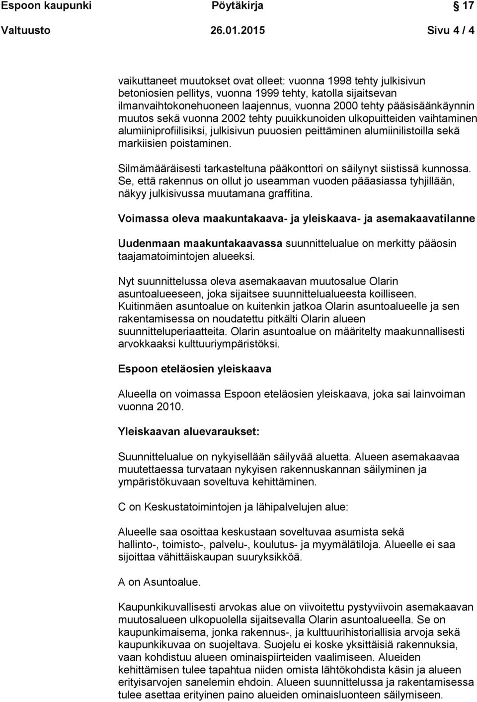 pääsisäänkäynnin muutos sekä vuonna 2002 tehty puuikkunoiden ulkopuitteiden vaihtaminen alumiiniprofiilisiksi, julkisivun puuosien peittäminen alumiinilistoilla sekä markiisien poistaminen.