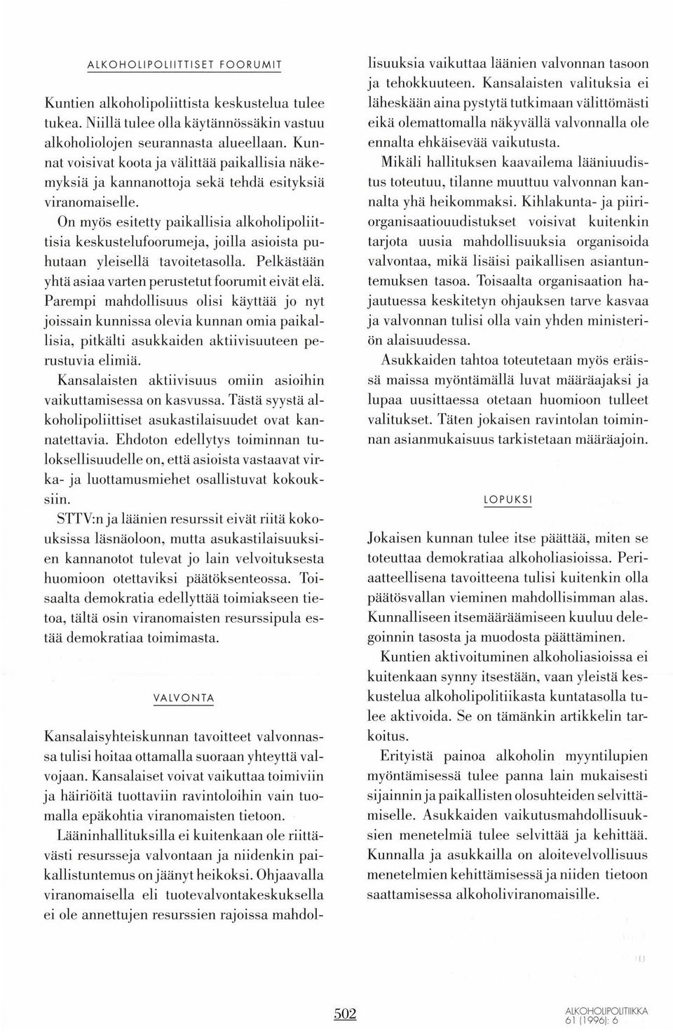 On myös esitetty paikallisia alkoholipoliittisia keskustelufoorumeja, joilla asioista puhutaan yleisella tavoitetasolla. Pelkästään yhtä asiaa varten perustetut foorumit eivät elä.