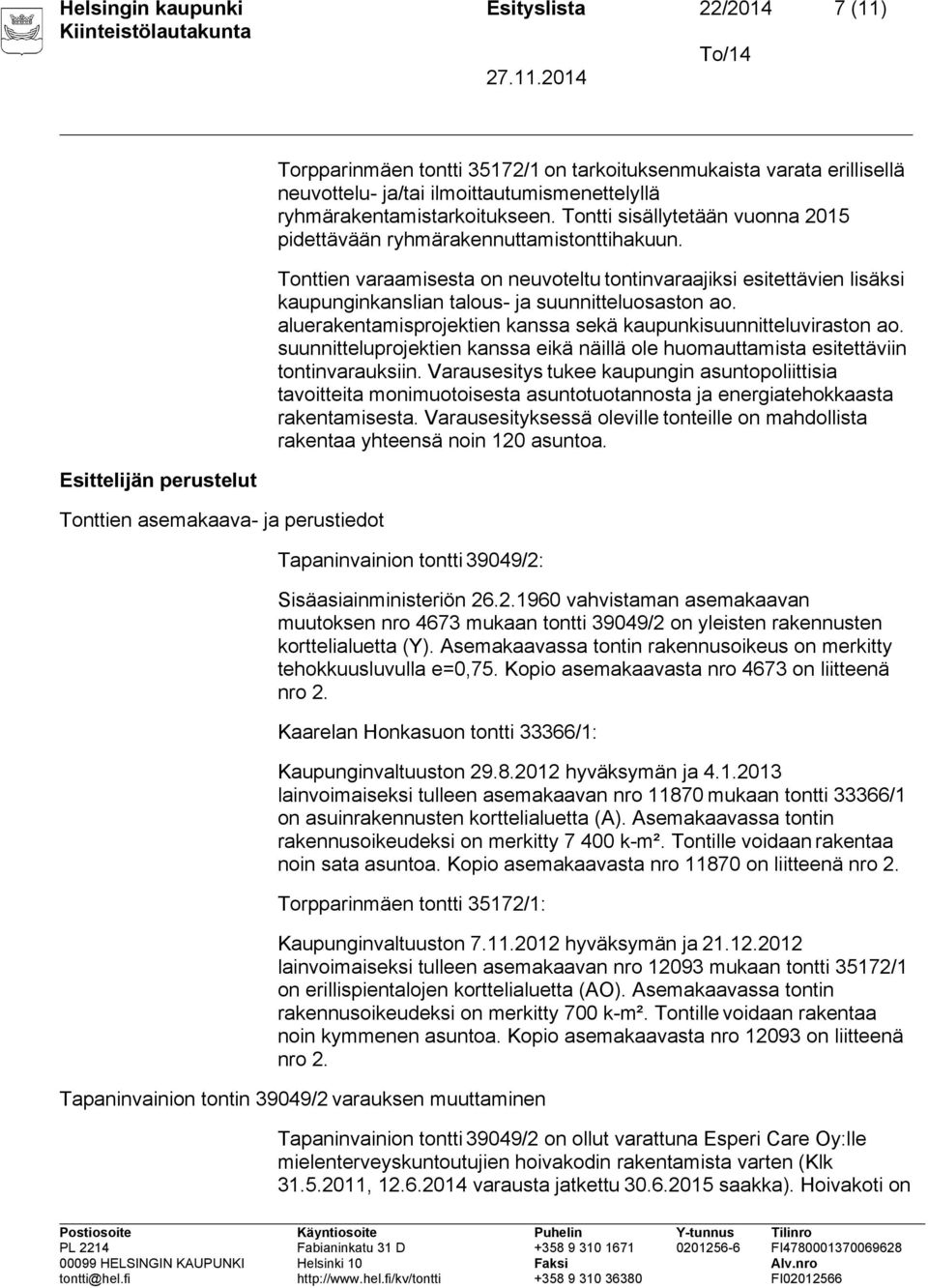 Tonttien varaamisesta on neuvoteltu tontinvaraajiksi esitettävien lisäksi kaupunginkanslian talous- ja suunnitteluosaston ao. aluerakentamisprojektien kanssa sekä kaupunkisuunnitteluviraston ao.