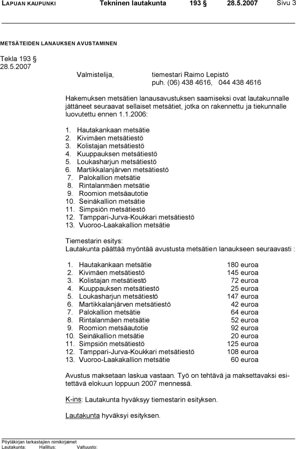 Hautakankaan metsätie 2. Kivimäen metsätiestö 3. Kolistajan metsätiestö 4. Kuuppauksen metsätiestö 5. Loukasharjun metsätiestö 6. Martikkalanjärven metsätiestö 7. Palokallion metsätie 8.