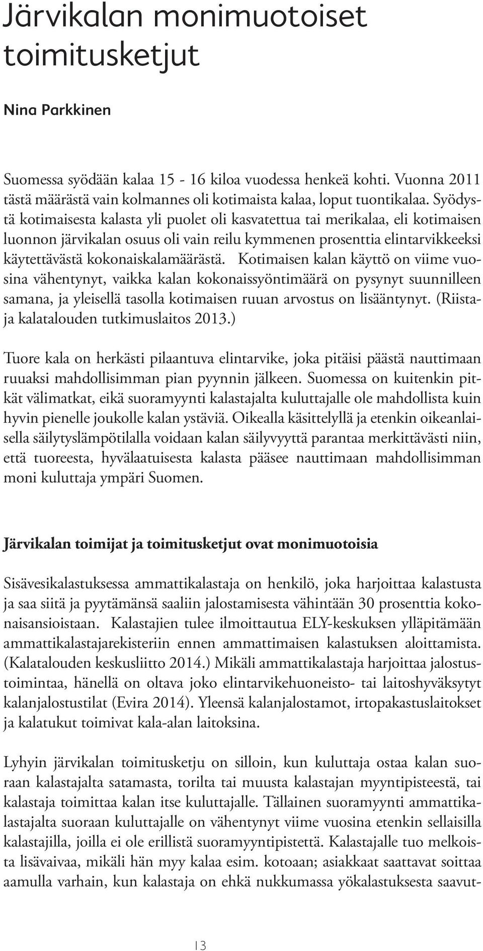 Kotimaisen kalan käyttö on viime vuosina vähentynyt, vaikka kalan kokonaissyöntimäärä on pysynyt suunnilleen samana, ja yleisellä tasolla kotimaisen ruuan arvostus on lisääntynyt.