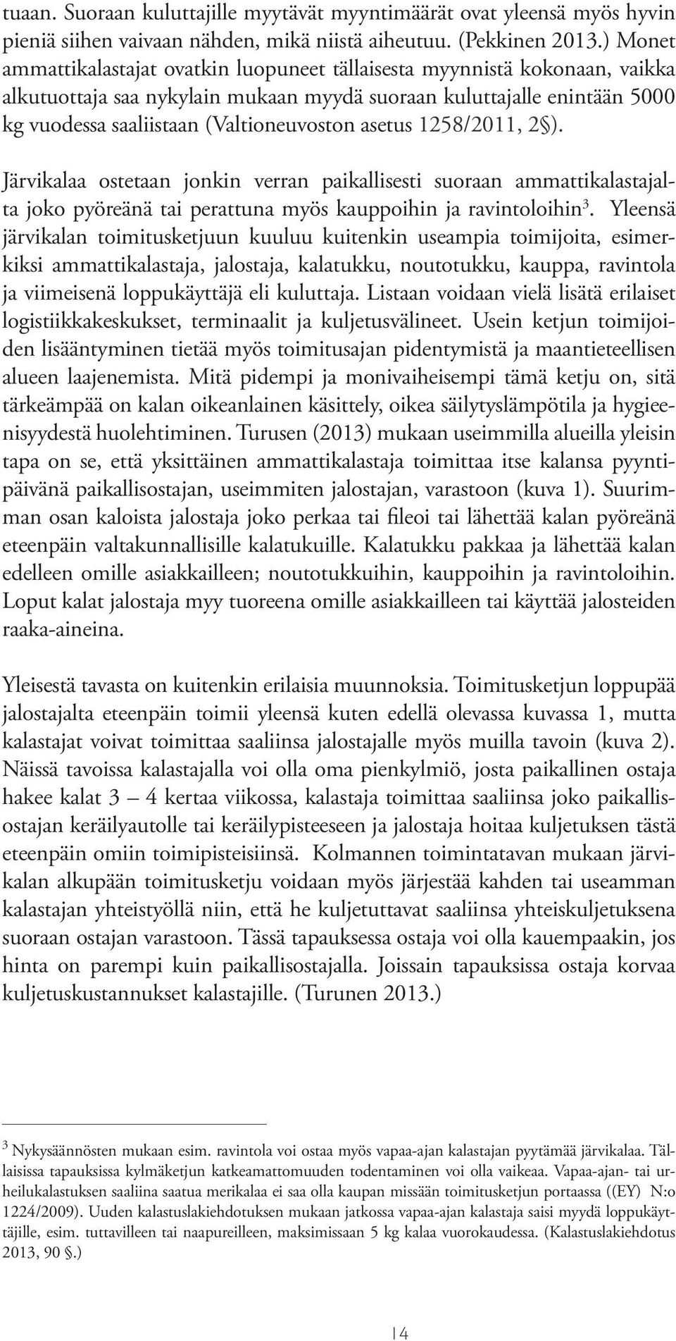 asetus 1258/2011, 2 ). Järvikalaa ostetaan jonkin verran paikallisesti suoraan ammattikalastajalta joko pyöreänä tai perattuna myös kauppoihin ja ravintoloihin 3.