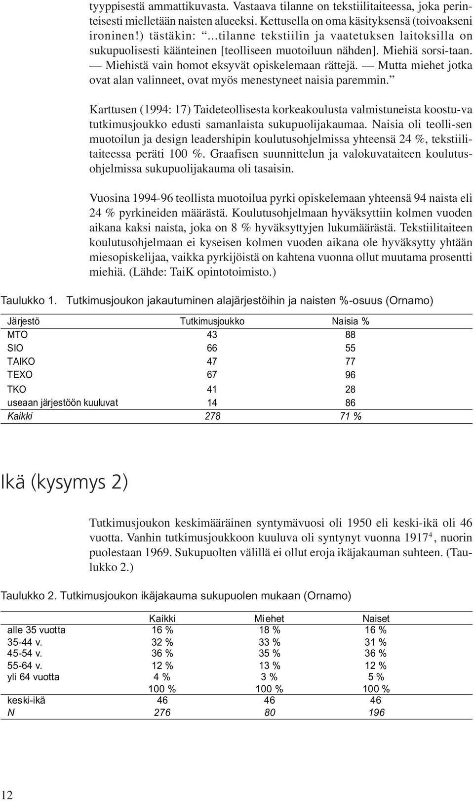 Mutta miehet jotka ovat alan valinneet, ovat myös menestyneet naisia paremmin.