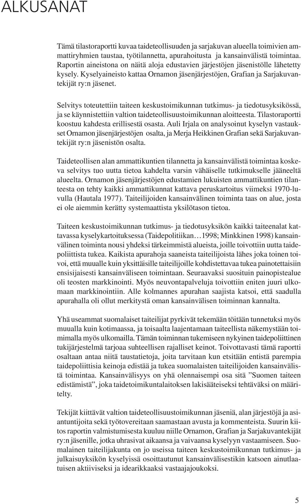 Selvitys toteutettiin taiteen keskustoimikunnan tutkimus- ja tiedotusyksikössä, ja se käynnistettiin valtion taideteollisuustoimikunnan aloitteesta.