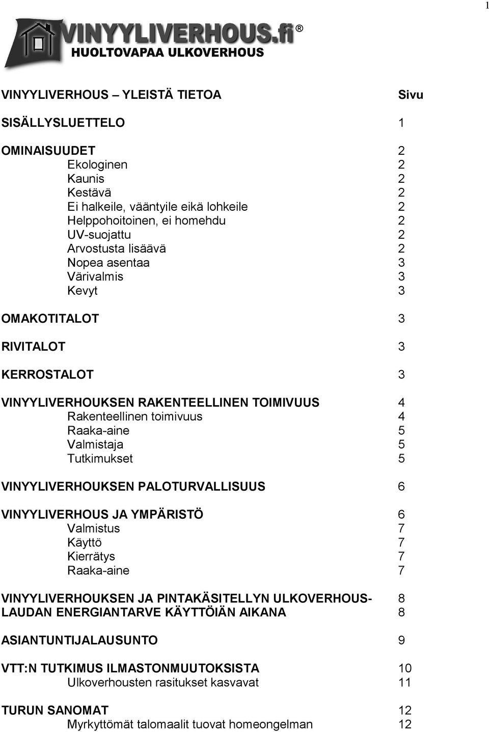 Valmistaja 5 Tutkimukset 5 VINYYLIVERHOUKSEN PALOTURVALLISUUS 6 VINYYLIVERHOUS JA YMPÄRISTÖ 6 Valmistus 7 Käyttö 7 Kierrätys 7 Raaka-aine 7 VINYYLIVERHOUKSEN JA PINTAKÄSITELLYN ULKOVERHOUS-