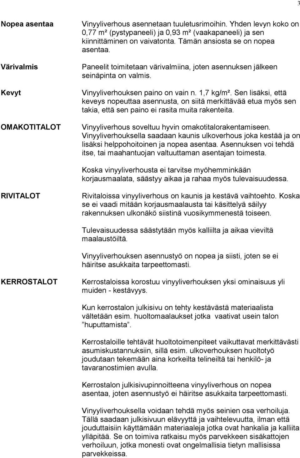 Sen lisäksi, että keveys nopeuttaa asennusta, on siitä merkittävää etua myös sen takia, että sen paino ei rasita muita rakenteita. Vinyyliverhous soveltuu hyvin omakotitalorakentamiseen.