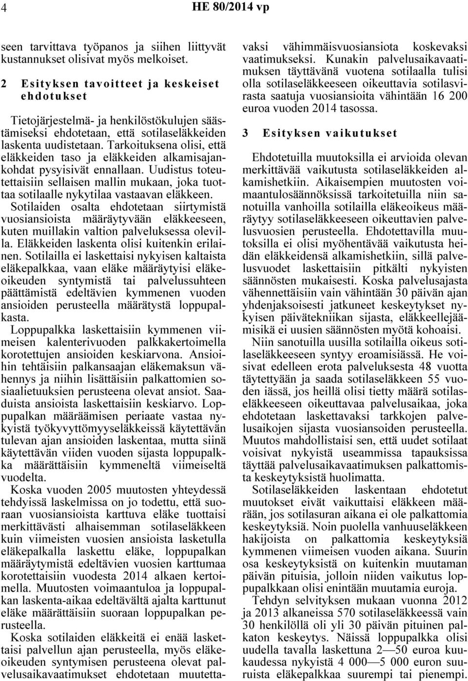 Tarkoituksena olisi, että eläkkeiden taso ja eläkkeiden alkamisajankohdat pysyisivät ennallaan. Uudistus toteutettaisiin sellaisen mallin mukaan, joka tuottaa sotilaalle nykytilaa vastaavan eläkkeen.