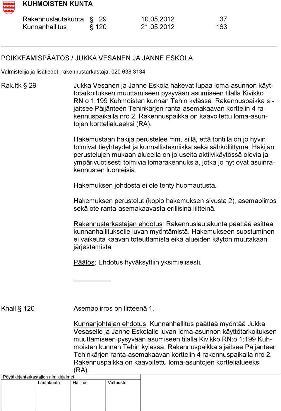 Rakennuspaikka sijaitsee Päijänteen Tehinkärjen ranta-asemakaavan korttelin 4 rakennuspaikalla nro 2. Rakennuspaikka on kaavoitettu loma-asuntojen korttelialueeksi (RA).