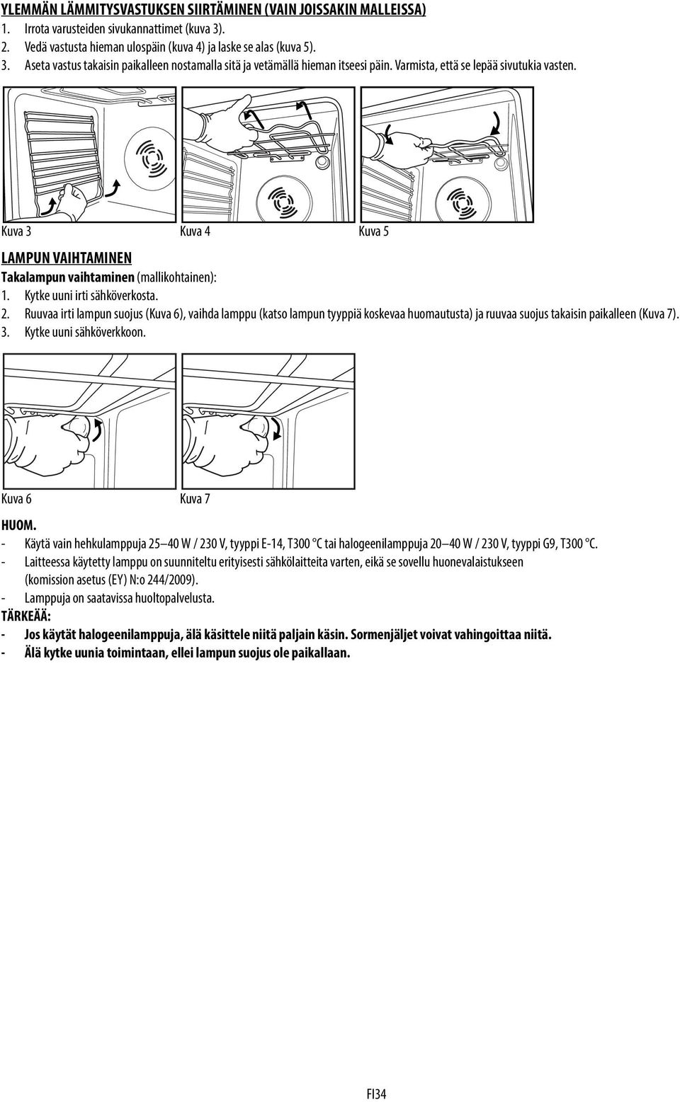 Ruuvaa irti lampun suojus (Kuva 6), vaihda lamppu (katso lampun tyyppiä koskevaa huomautusta) ja ruuvaa suojus takaisin paikalleen (Kuva 7). 3. Kytke uuni sähköverkkoon. Kuva 6 Kuva 7 HUOM.