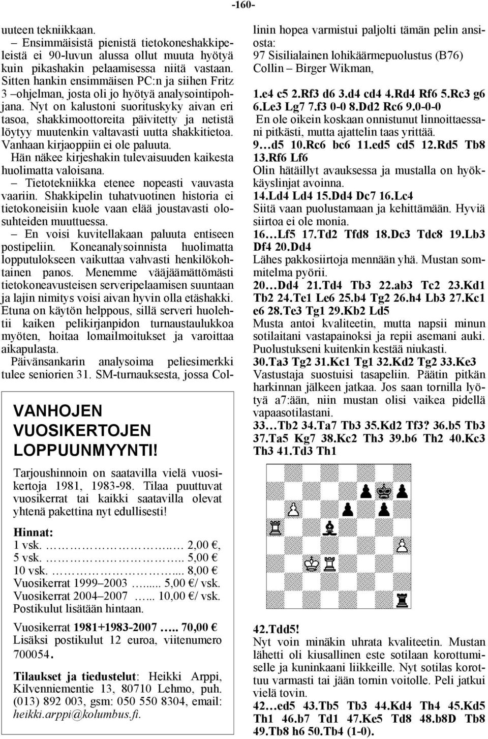 Nyt on kalustoni suorituskyky aivan eri tasoa, shakkimoottoreita päivitetty ja netistä löytyy muutenkin valtavasti uutta shakkitietoa. Vanhaan kirjaoppiin ei ole paluuta.