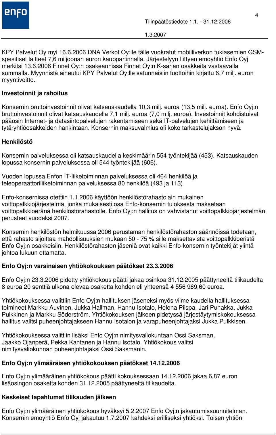 Myynnistä aiheutui KPY Palvelut Oy:lle satunnaisiin tuottoihin kirjattu 6,7 milj. euron myyntivoitto. Investoinnit ja rahoitus Konsernin bruttoinvestoinnit olivat katsauskaudella 10,3 milj.