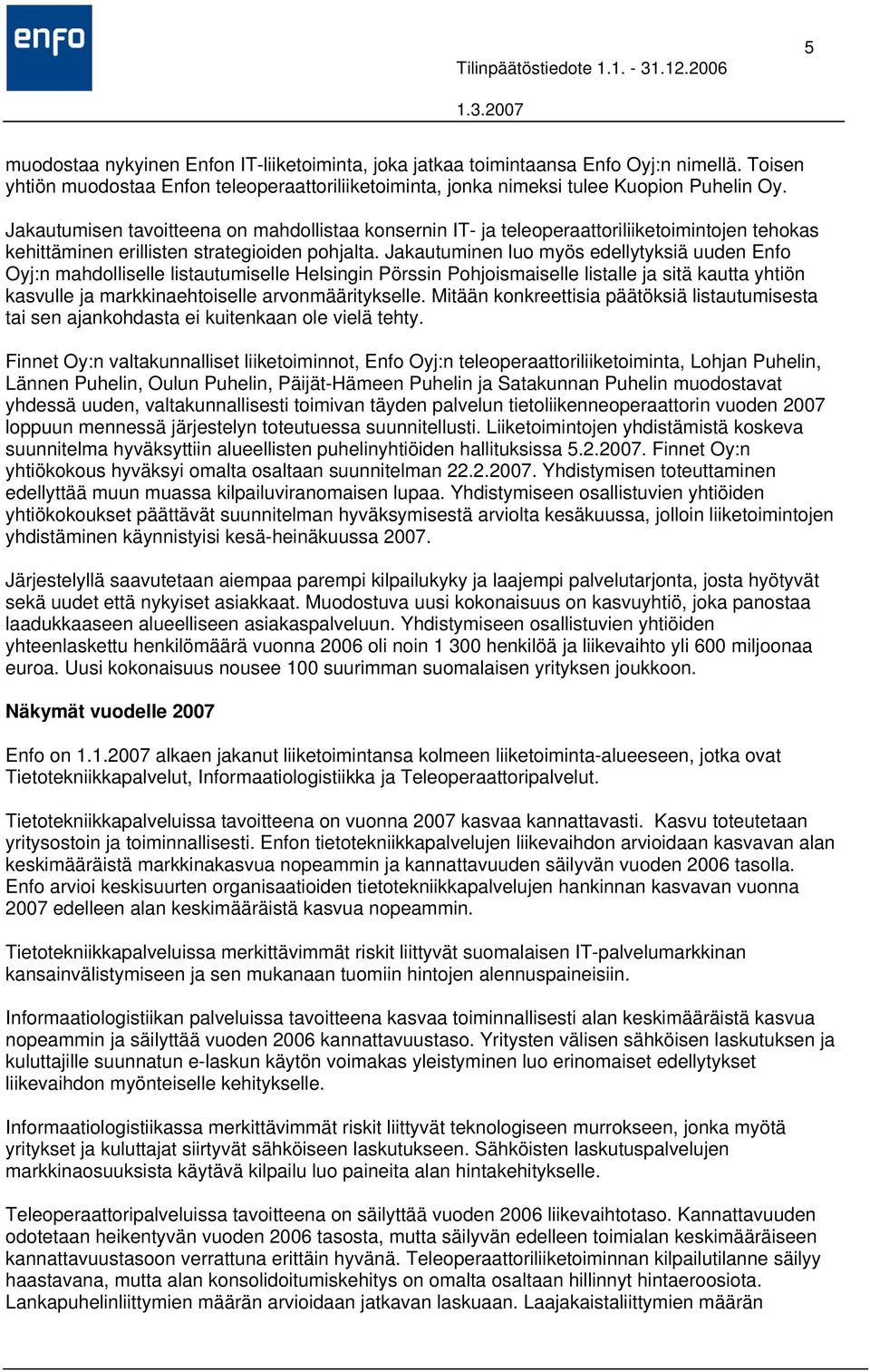Jakautuminen luo myös edellytyksiä uuden Enfo Oyj:n mahdolliselle listautumiselle Helsingin Pörssin Pohjoismaiselle listalle ja sitä kautta yhtiön kasvulle ja markkinaehtoiselle arvonmääritykselle.