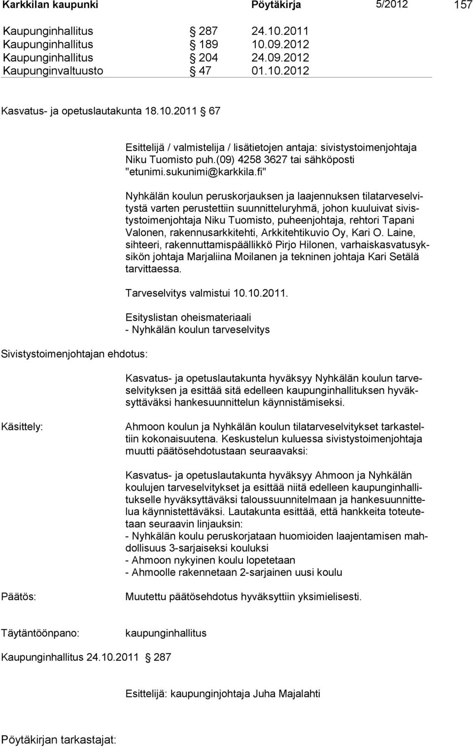 fi" Nyhkälän koulun peruskorjauksen ja laajennuksen tilatarveselvitystä varten perustettiin suunnitteluryhmä, johon kuuluivat sivistystoimenjohtaja Niku Tuomisto, puheenjohtaja, rehtori Tapani