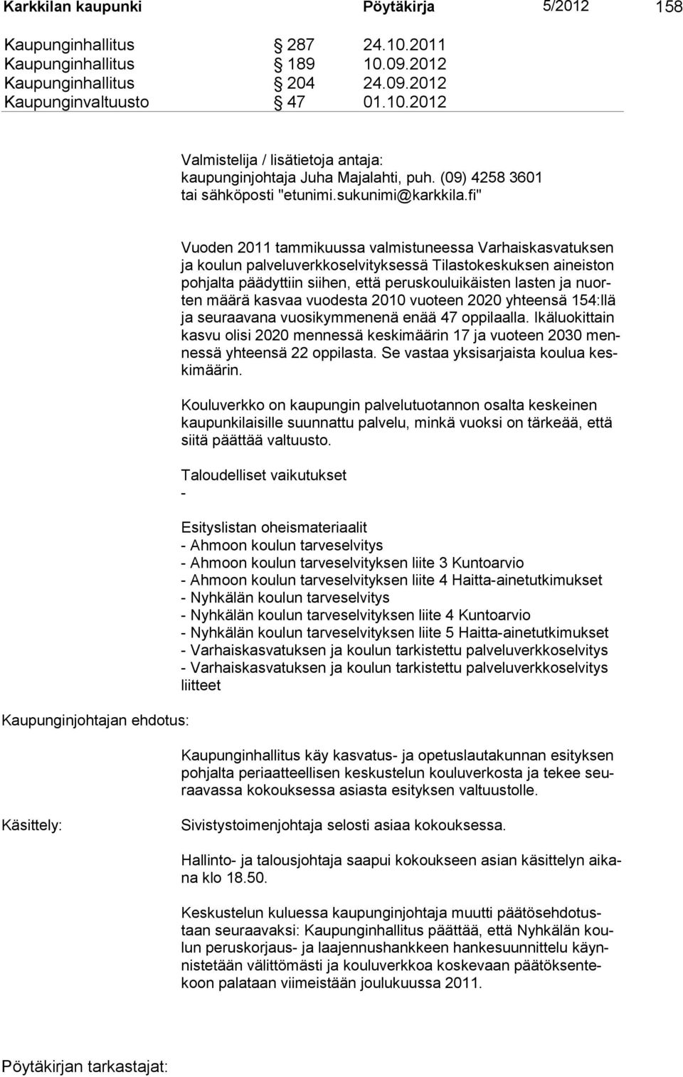 fi" Kaupunginjohtajan ehdotus: Vuoden 2011 tammikuussa valmistuneessa Varhaiskasvatuksen ja koulun palveluverkkoselvityksessä Tilastokeskuksen aineiston pohjalta päädyttiin siihen, että