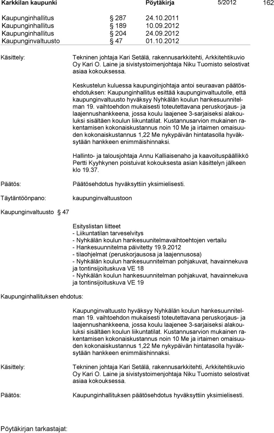 Keskustelun kuluessa kaupunginjohtaja antoi seuraavan päätösehdotuksen: Kaupunginhallitus esittää kaupunginvaltuutolle, että kaupunginvaltuusto hyväksyy Nyhkälän koulun hankesuunnitelman 19.