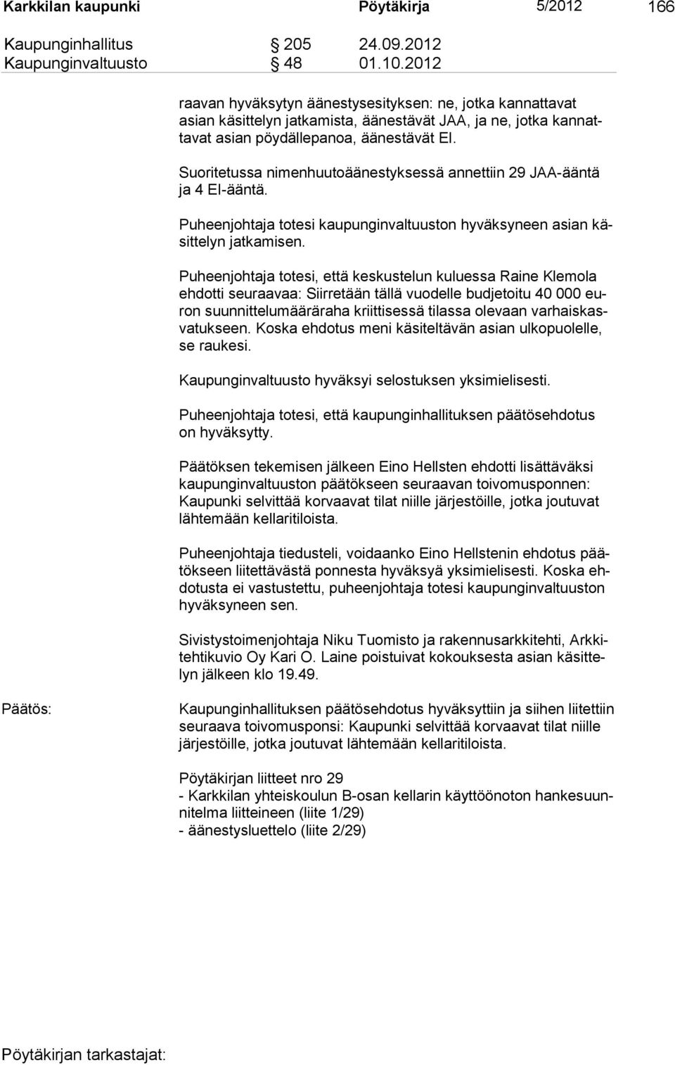 Suoritetussa nimenhuutoäänestyksessä annettiin 29 JAA-ääntä ja 4 EI-ääntä. Puheenjohtaja totesi kaupunginvaltuuston hyväksyneen asian käsittelyn jatkamisen.