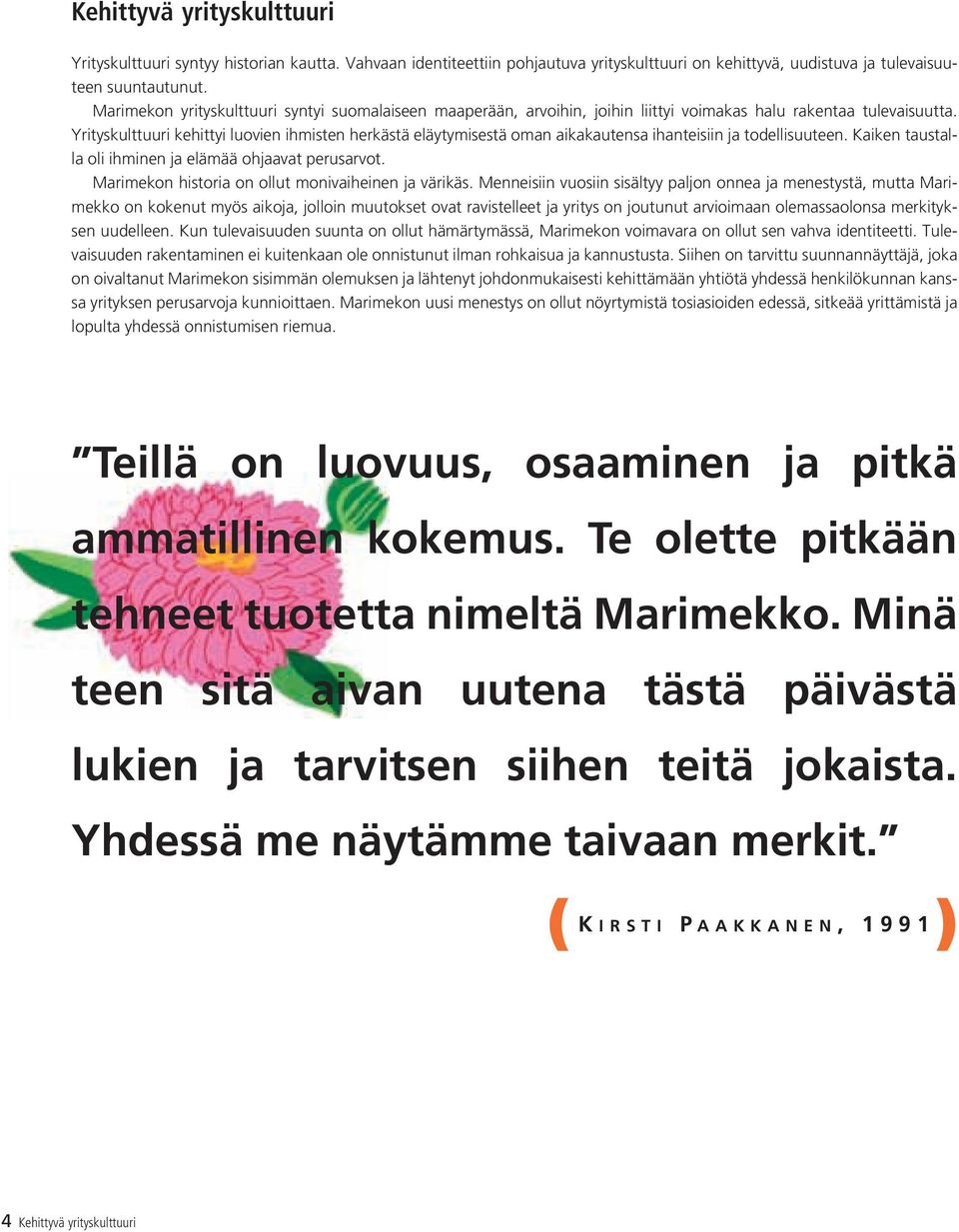 Yrityskulttuuri kehittyi luovien ihmisten herkästä eläytymisestä oman aikakautensa ihanteisiin ja todellisuuteen. Kaiken taustalla oli ihminen ja elämää ohjaavat perusarvot.