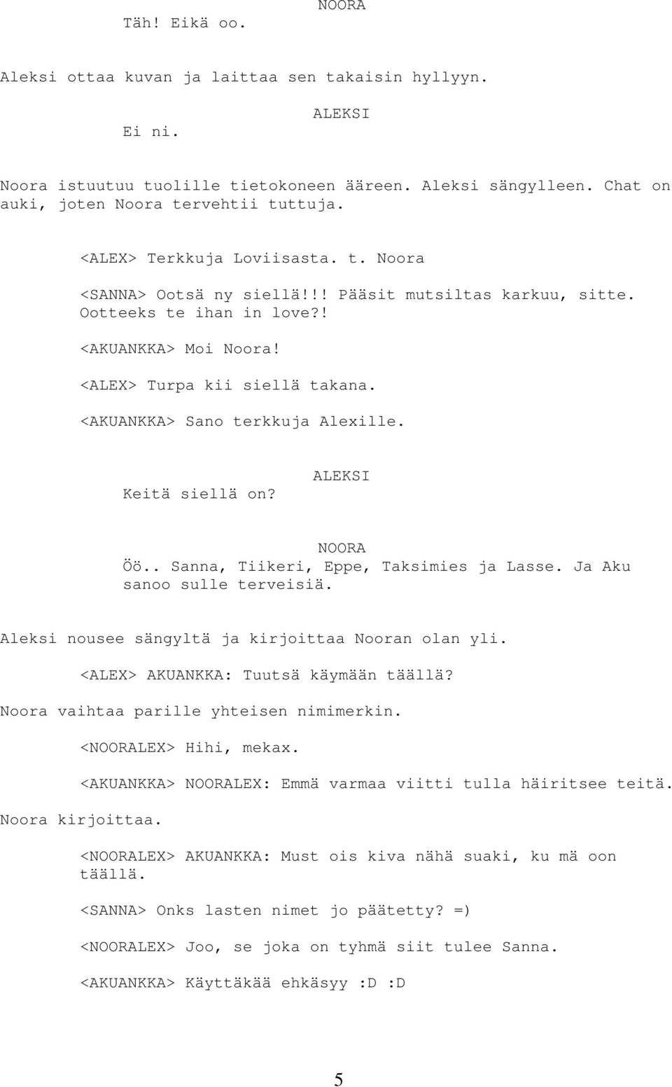 <AKUANKKA> Sano terkkuja Alexille. Keitä siellä on? Öö.. Sanna, Tiikeri, Eppe, Taksimies ja Lasse. Ja Aku sanoo sulle terveisiä. Aleksi nousee sängyltä ja kirjoittaa Nooran olan yli.