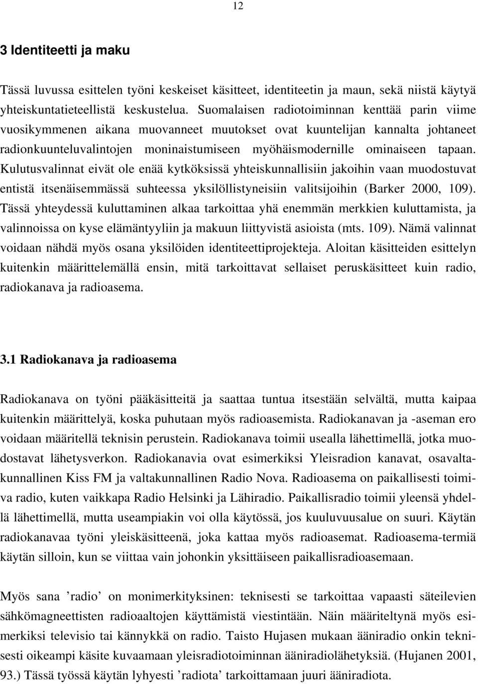 tapaan. Kulutusvalinnat eivät ole enää kytköksissä yhteiskunnallisiin jakoihin vaan muodostuvat entistä itsenäisemmässä suhteessa yksilöllistyneisiin valitsijoihin (Barker 2000, 109).