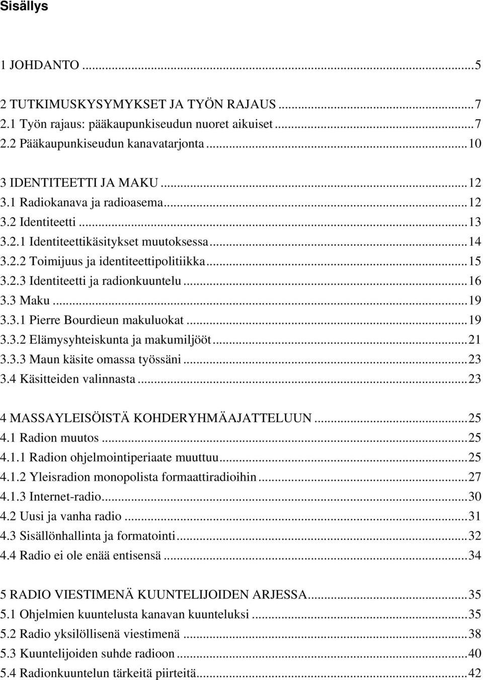 ..19 3.3.1 Pierre Bourdieun makuluokat...19 3.3.2 Elämysyhteiskunta ja makumiljööt...21 3.3.3 Maun käsite omassa työssäni...23 3.4 Käsitteiden valinnasta...23 4 MASSAYLEISÖISTÄ KOHDERYHMÄAJATTELUUN.