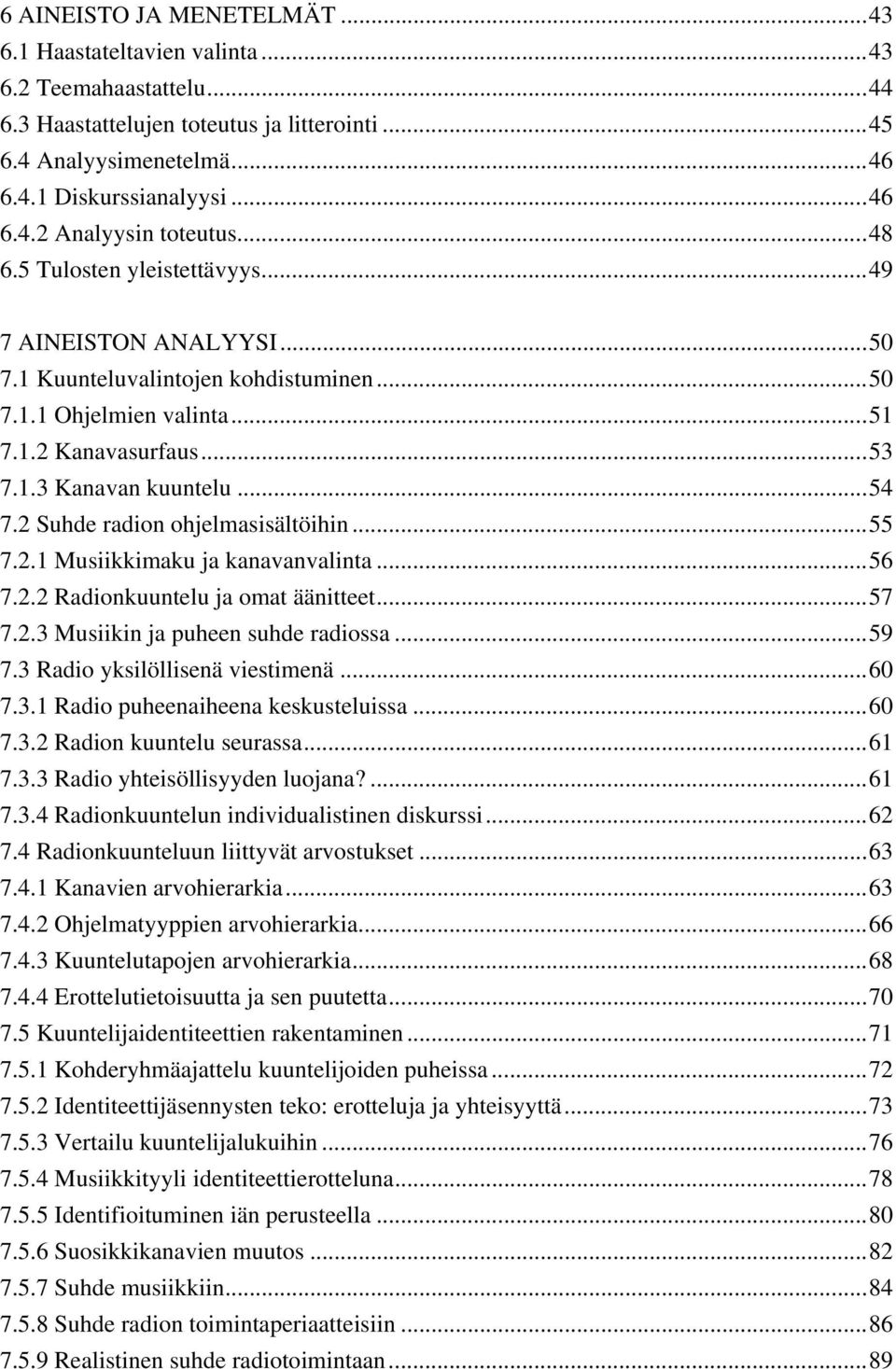 2 Suhde radion ohjelmasisältöihin...55 7.2.1 Musiikkimaku ja kanavanvalinta...56 7.2.2 Radionkuuntelu ja omat äänitteet...57 7.2.3 Musiikin ja puheen suhde radiossa...59 7.