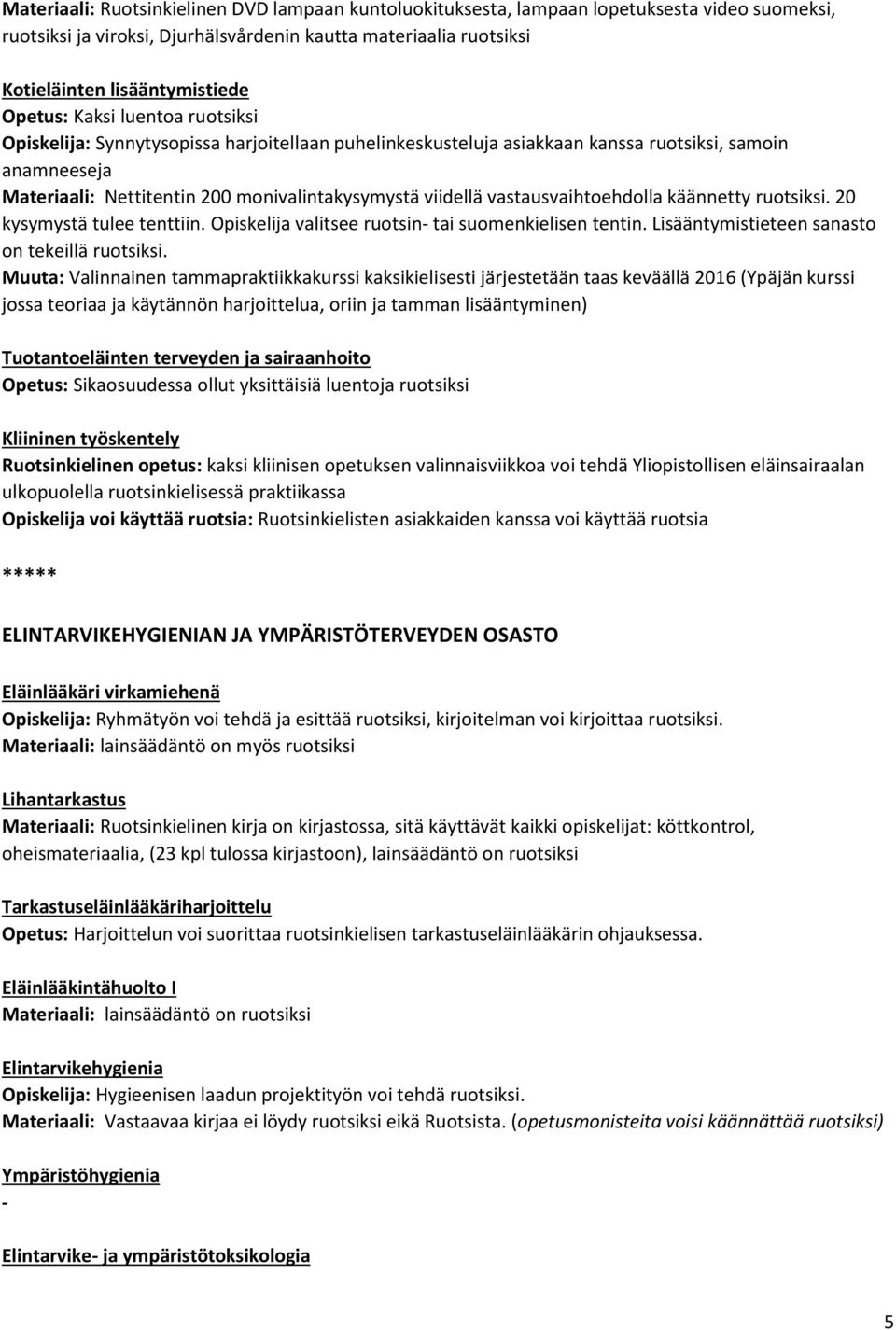 vastausvaihtoehdolla käännetty ruotsiksi. 20 kysymystä tulee tenttiin. Opiskelija valitsee ruotsin- tai suomenkielisen tentin. Lisääntymistieteen sanasto on tekeillä ruotsiksi.