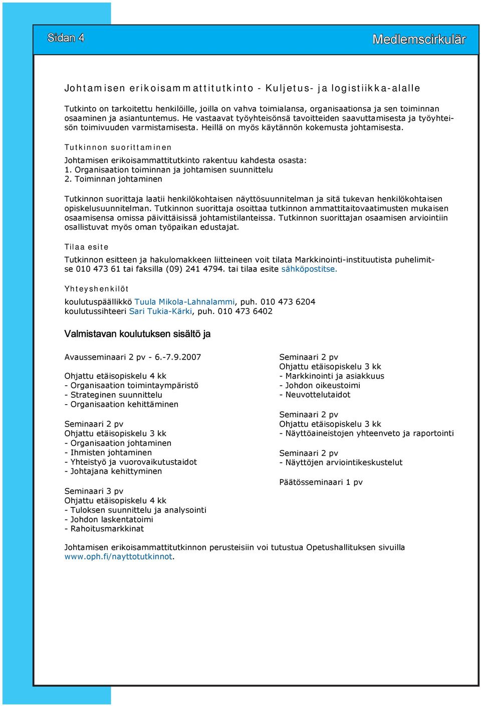 Tutkinnon suorittaminen Johtamisen erikoisammattitutkinto rakentuu kahdesta osasta: 1. Organisaation toiminnan ja johtamisen suunnittelu 2.