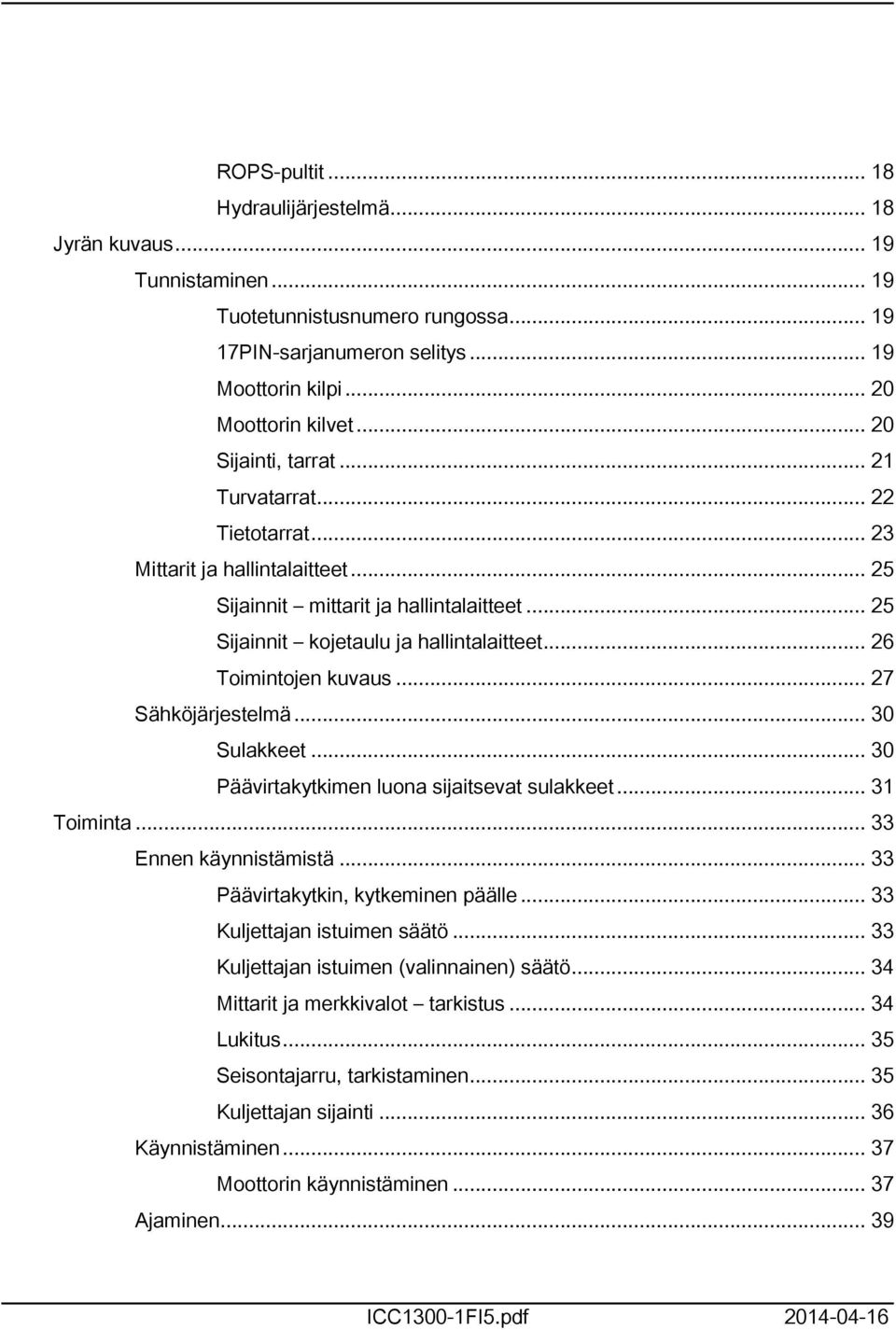 .. 26 Toimintojen kuvaus... 27 Sähköjärjestelmä... 30 Sulakkeet... 30 Päävirtakytkimen luona sijaitsevat sulakkeet... 3 Toiminta... 33 Ennen käynnistämistä... 33 Päävirtakytkin, kytkeminen päälle.