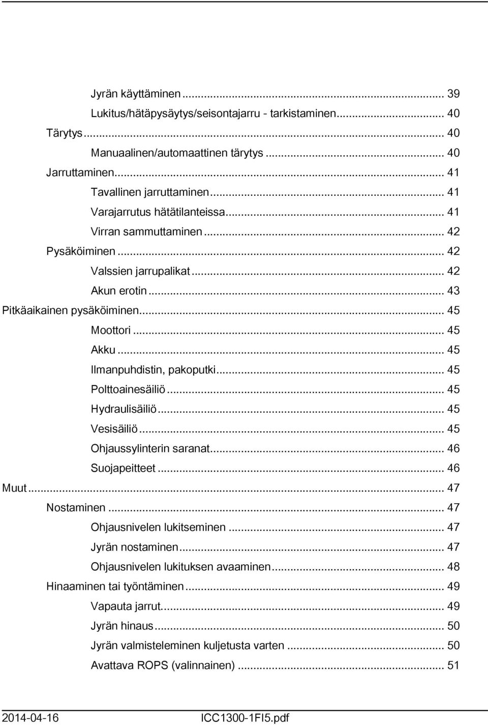 .. 45 Ilmanpuhdistin, pakoputki... 45 Polttoainesäiliö... 45 Hydraulisäiliö... 45 Vesisäiliö... 45 Ohjaussylinterin saranat... 46 Suojapeitteet... 46 Muut... 47 Nostaminen.